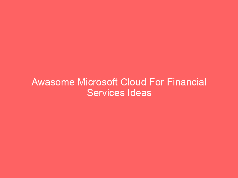 Awasome Microsoft Cloud For Financial Services Ideas