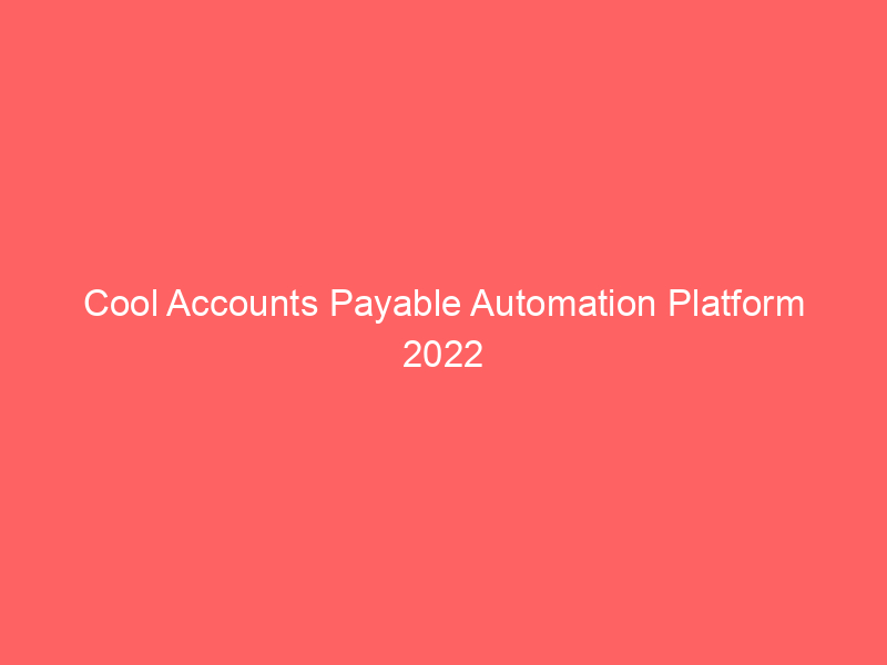 Cool Accounts Payable Automation Platform 2022