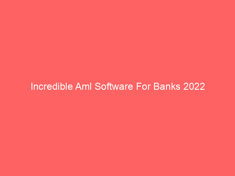 Incredible Aml Software For Banks 2022