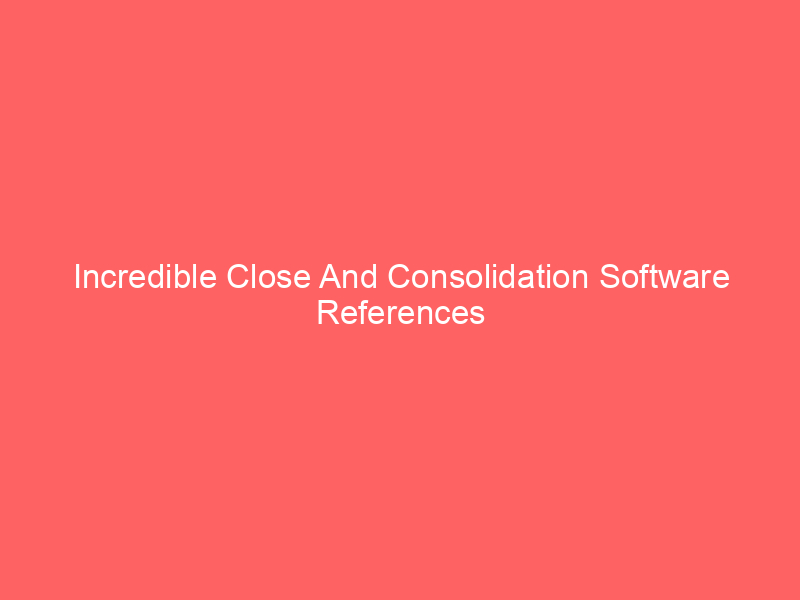 Incredible Close And Consolidation Software References
