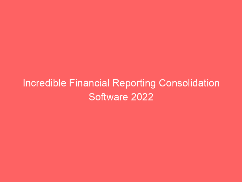 Incredible Financial Reporting Consolidation Software 2022