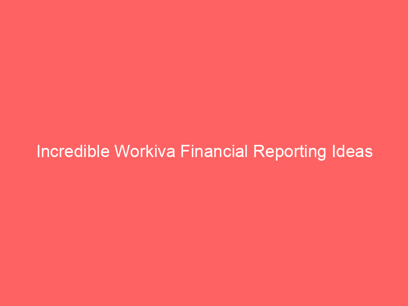 Incredible Workiva Financial Reporting Ideas