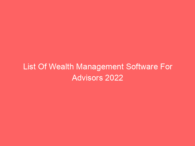 List Of Wealth Management Software For Advisors 2022