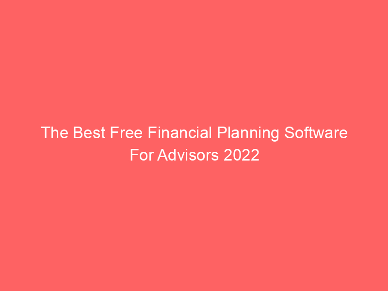 The Best Free Financial Planning Software For Advisors 2022