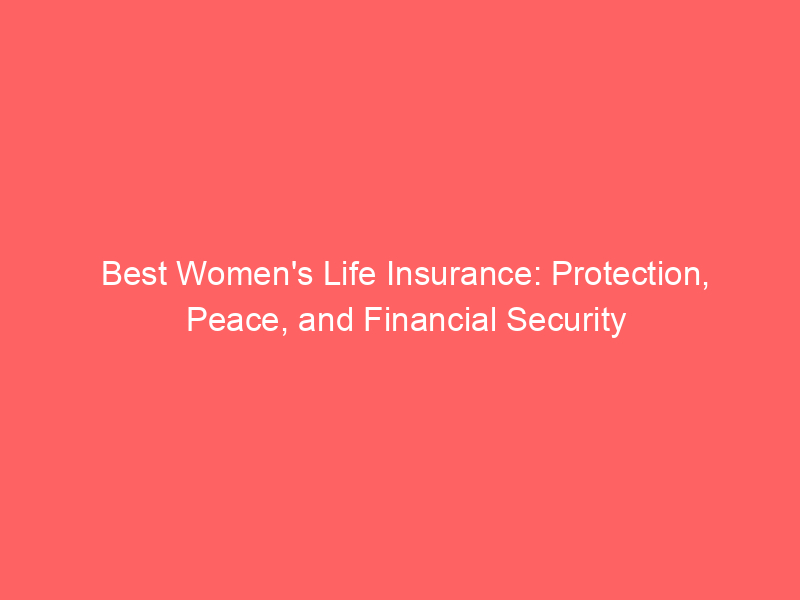 Best Women’s Life Insurance: Protection, Peace, and Financial Security