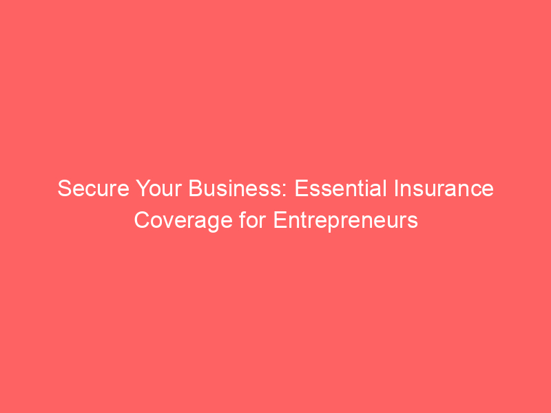 Secure Your Business: Essential Insurance Coverage for Entrepreneurs